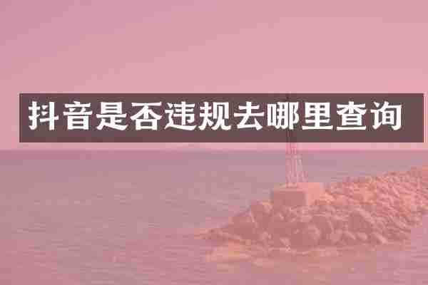 抖音是否违规去哪里查询