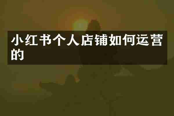 小红书个人店铺如何运营的