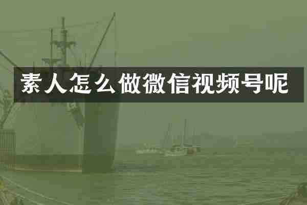 素人怎么做微信视频号呢