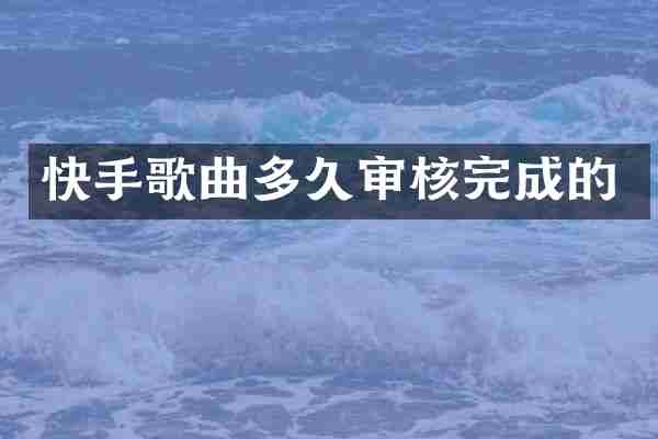 快手歌曲多久审核完成的