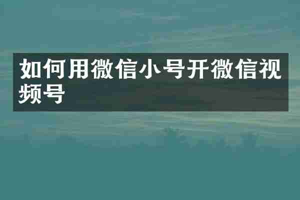 如何用微信小号开微信视频号