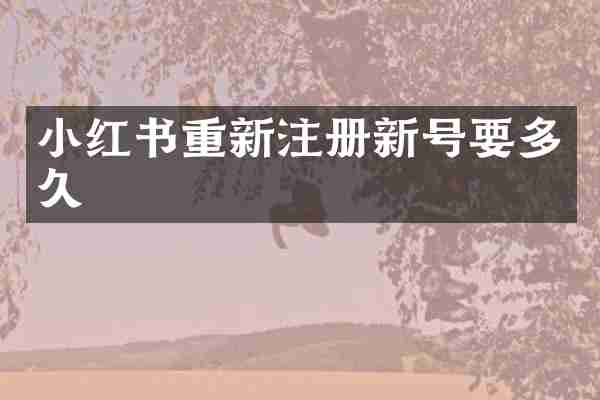 小红书重新注册新号要多久