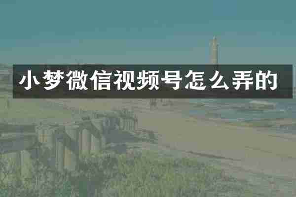 小梦微信视频号怎么弄的
