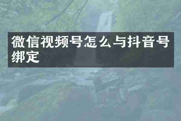 微信视频号怎么与抖音号绑定