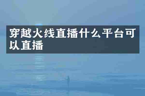 穿越火线直播什么平台可以直播