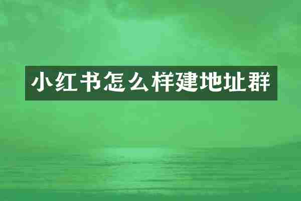 小红书怎么样建地址群