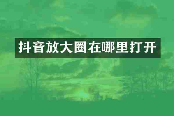 抖音放大圈在哪里打开