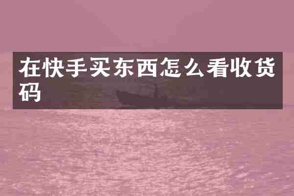 在快手买东西怎么看收货码