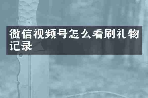 微信视频号怎么看刷礼物记录