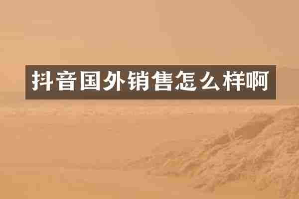 抖音国外销售怎么样啊