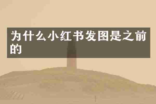 为什么小红书发图是之前的