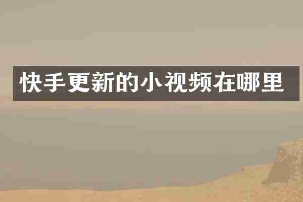 快手更新的小视频在哪里