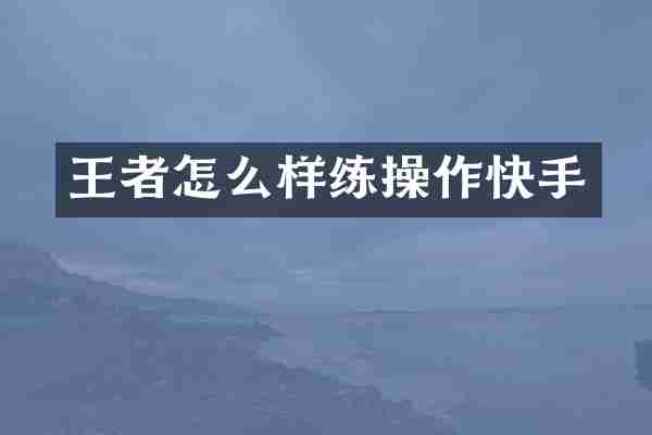 王者怎么样练操作快手