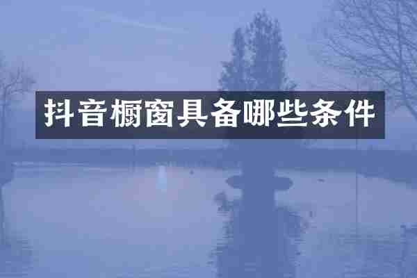 抖音橱窗具备哪些条件