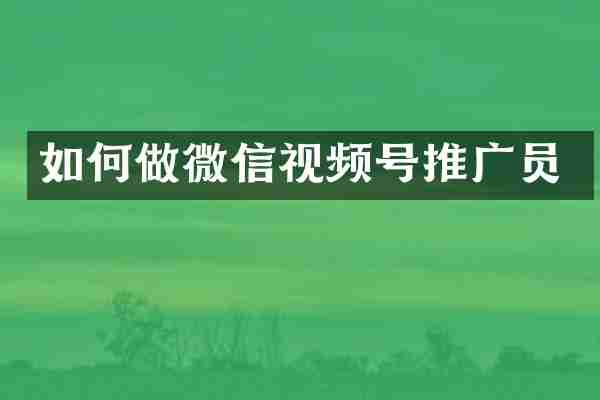 如何做微信视频号推广员