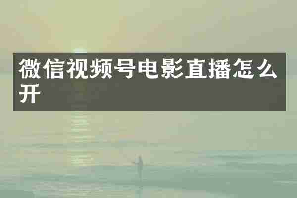 微信视频号电影直播怎么开