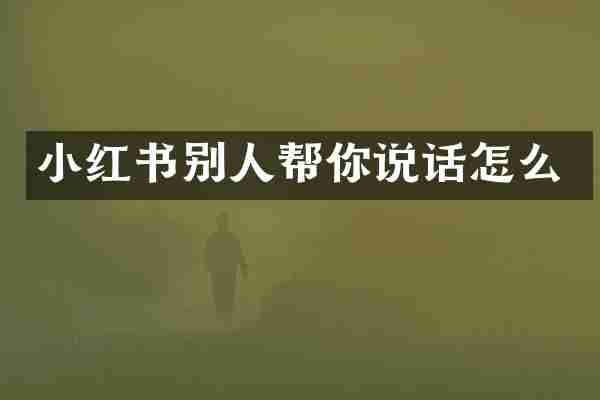 小红书别人帮你说话怎么