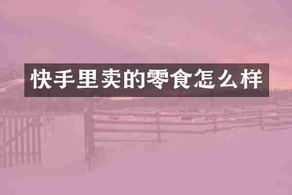 快手里卖的零食怎么样