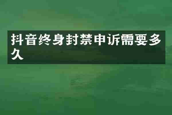 抖音终身封禁申诉需要多久