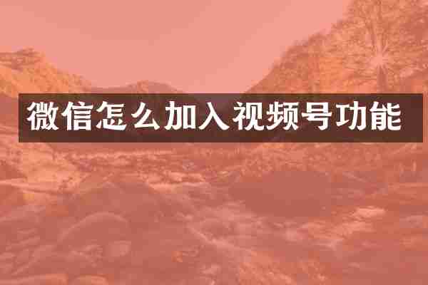 微信怎么加入视频号功能