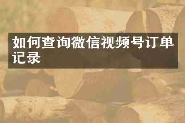 如何查询微信视频号订单记录