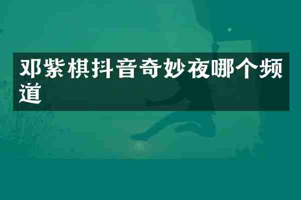 邓紫棋抖音奇妙夜哪个频道