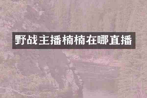 野战主播楠楠在哪直播
