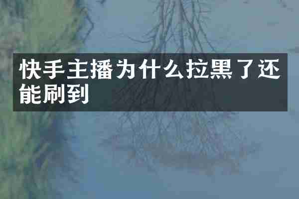快手主播为什么拉黑了还能刷到