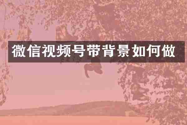 微信视频号带背景如何做