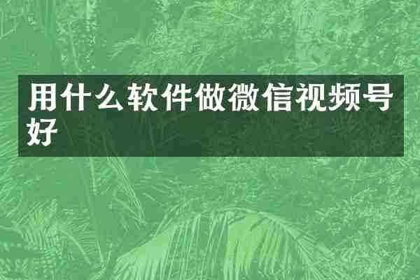 用什么软件做微信视频号好