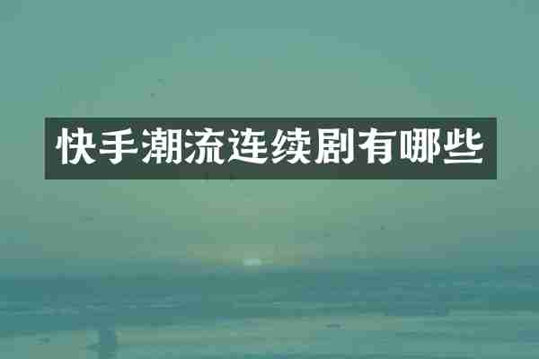 快手潮流连续剧有哪些