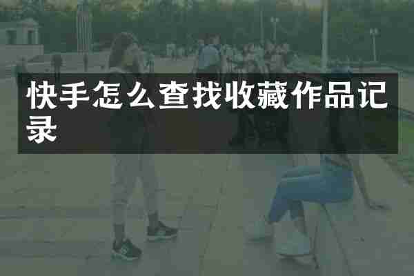 快手怎么查找收藏作品记录