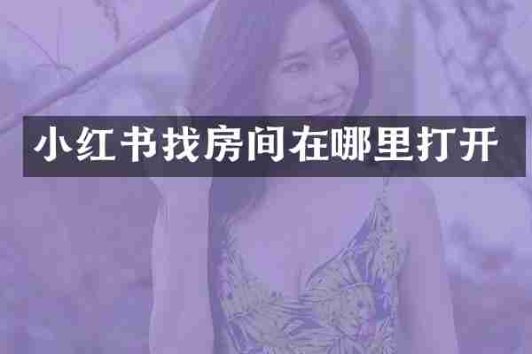 小红书找房间在哪里打开