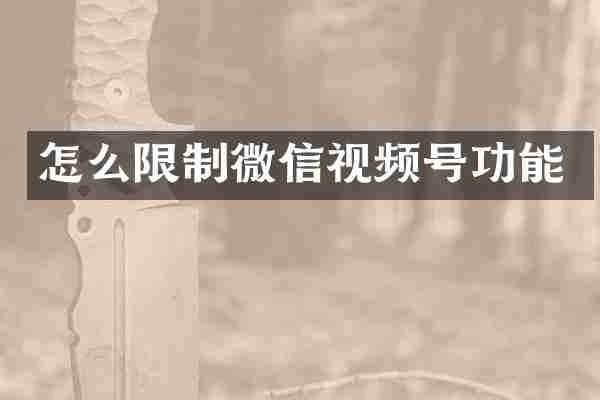 怎么限制微信视频号功能
