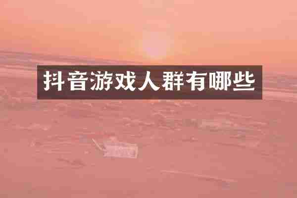 抖音游戏人群有哪些
