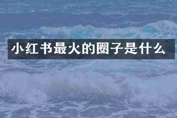 小红书最火的圈子是什么