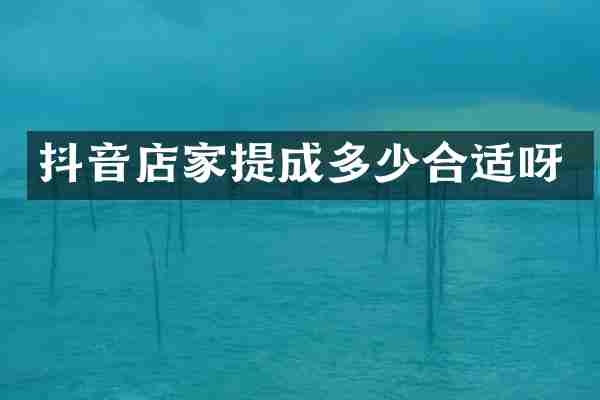 抖音店家提成多少合适呀