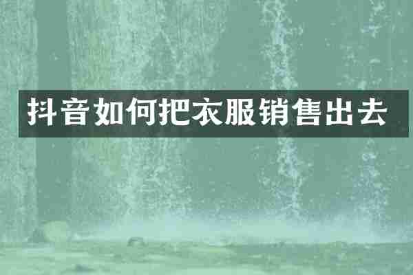 抖音如何把衣服销售出去