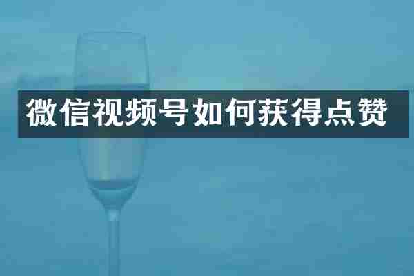 微信视频号如何获得点赞