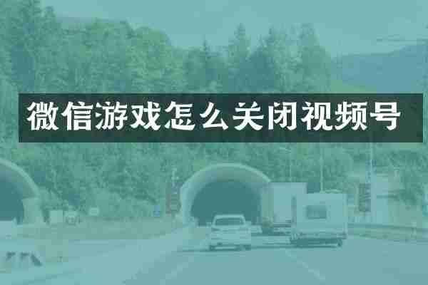 微信游戏怎么关闭视频号