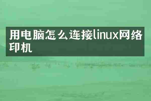 用电脑怎么连接linux网络打印机