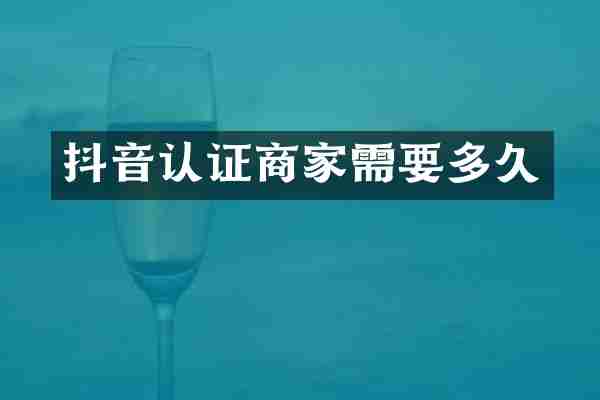 抖音认证商家需要多久
