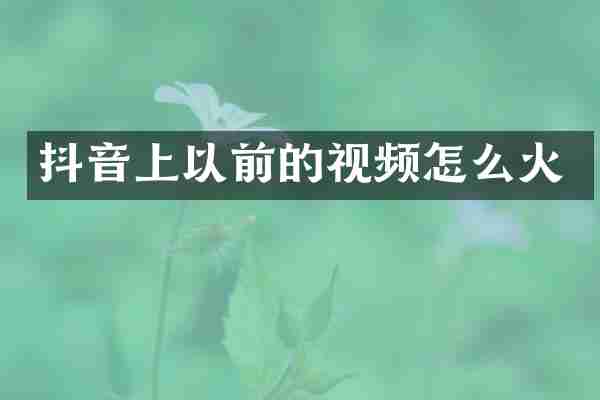 抖音上以前的视频怎么火