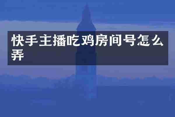 快手主播吃鸡房间号怎么弄