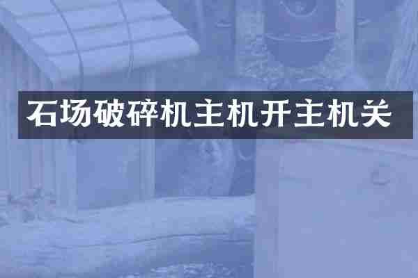 石场破碎机主机开主机关