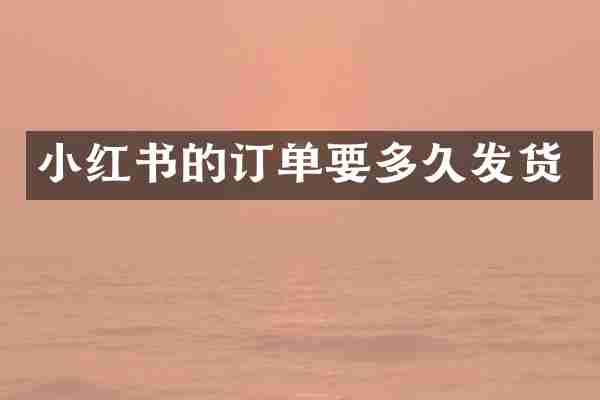 小红书的订单要多久发货