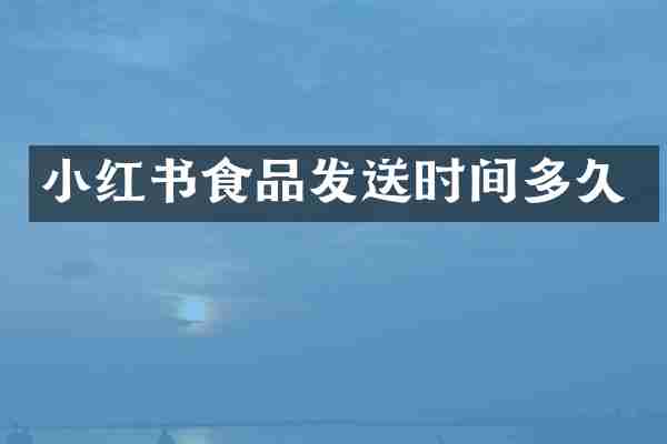 小红书食品发送时间多久