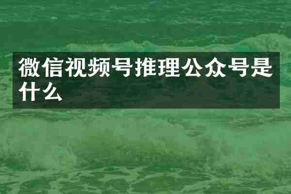 微信视频号推理公众号是什么