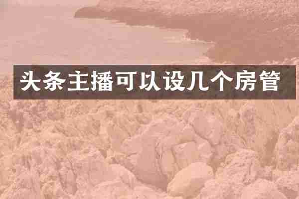 头条主播可以设几个房管