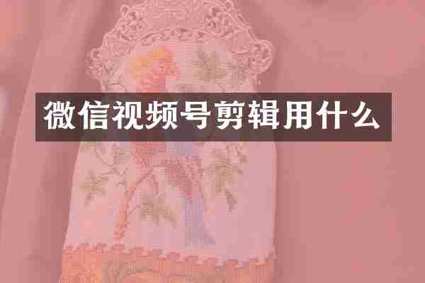 微信视频号剪辑用什么
